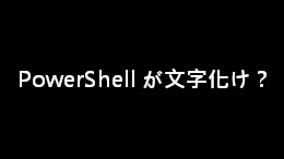 Windows 11 で PowerShell が文字化け？